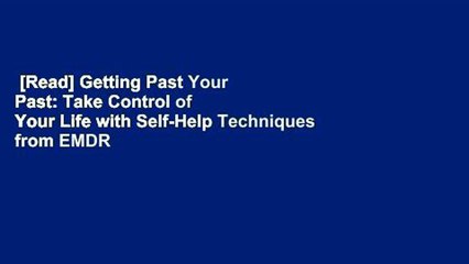 [Read] Getting Past Your Past: Take Control of Your Life with Self-Help Techniques from EMDR