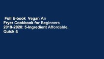 Full E-book  Vegan Air Fryer Cookbook for Beginners 2019-2020: 5-Ingredient Affordable, Quick &
