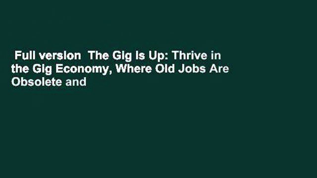 Full version The Gig Is Up: Thrive in the Gig Economy, Where Old Jobs Are Obsolete and