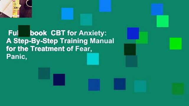 Full E-book CBT for Anxiety: A Step-By-Step Training Manual for the Treatment of Fear, Panic,