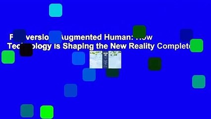 Full version  Augmented Human: How Technology Is Shaping the New Reality Complete