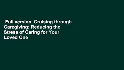 Full version  Cruising through Caregiving: Reducing the Stress of Caring for Your Loved One  Best