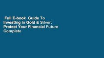 Full E-book  Guide To Investing in Gold & Silver: Protect Your Financial Future Complete