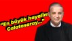 Suat Kaya: "En büyük hayalim Galatasaray'ı çalıştırmak"