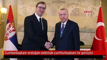 Cumhurbaşkanı erdoğan sırbistan cumhurbaşkanı ile görüştü