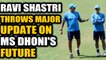 Ravi Shastri Throws Major Update on MS Dhoni's future in Team India | Oneindia News