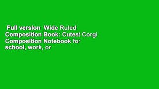 Full version  Wide Ruled Composition Book: Cutest Corgi Composition Notebook for school, work, or