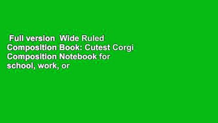 Full version  Wide Ruled Composition Book: Cutest Corgi Composition Notebook for school, work, or