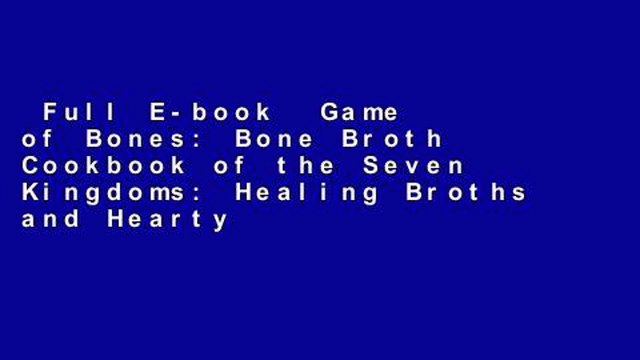 Full E-book Game of Bones: Bone Broth Cookbook of the Seven Kingdoms: Healing Broths and Hearty