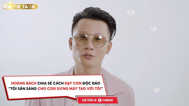 TIK TALK II HOÀNG BÁCH CHIA SẺ CÁCH DẠY CON ĐỘC ĐÁO ''TÔI SẲN SÀNG CHO CON XƯNG MÀY TAO VỚI TÔI