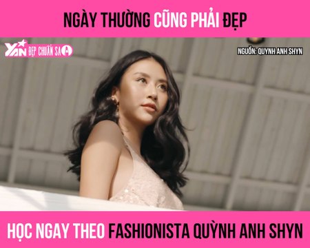 NGÀY THƯỜNG CŨNG PHẢI ĐẸP HỌC NGAY THEO FASHIONISTA QUỲNH ANH SHYN II ĐẸP CHUẨN SAO