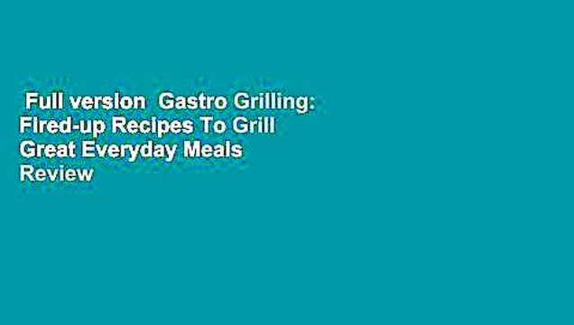 Full version Gastro Grilling: Fired-up Recipes To Grill Great Everyday Meals Review