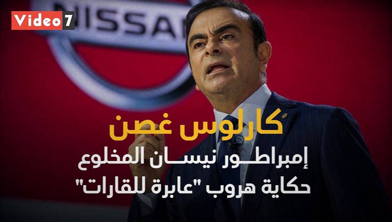 كارلوس غصن إمبراطور نيسان المخلوع.. حكاية هروب "عابرة للقارات"
