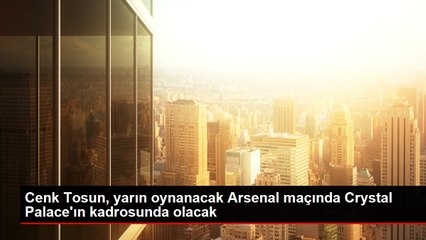 Cenk Tosun, yarın oynanacak Arsenal maçında Crystal Palace'ın kadrosunda olacak