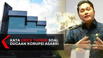 Komentar Erick Thohir Soal Dugaan Kasus Korupsi Asabri