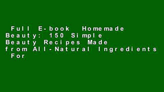 Full E-book Homemade Beauty: 150 Simple Beauty Recipes Made from All-Natural Ingredients For