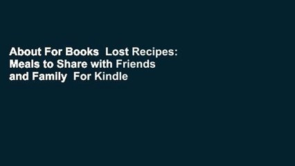 About For Books  Lost Recipes: Meals to Share with Friends and Family  For Kindle