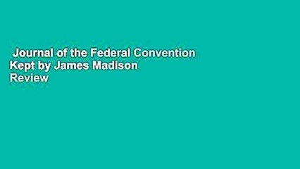 Journal of the Federal Convention Kept by James Madison  Review