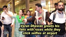 Varun Dhawan greets his fans with roses while they click selfies at airport