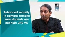 Enhanced security in campus to make sure students are not hurt: JNU VC