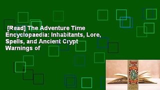 [Read] The Adventure Time Encyclopaedia: Inhabitants, Lore, Spells, and Ancient Crypt Warnings of