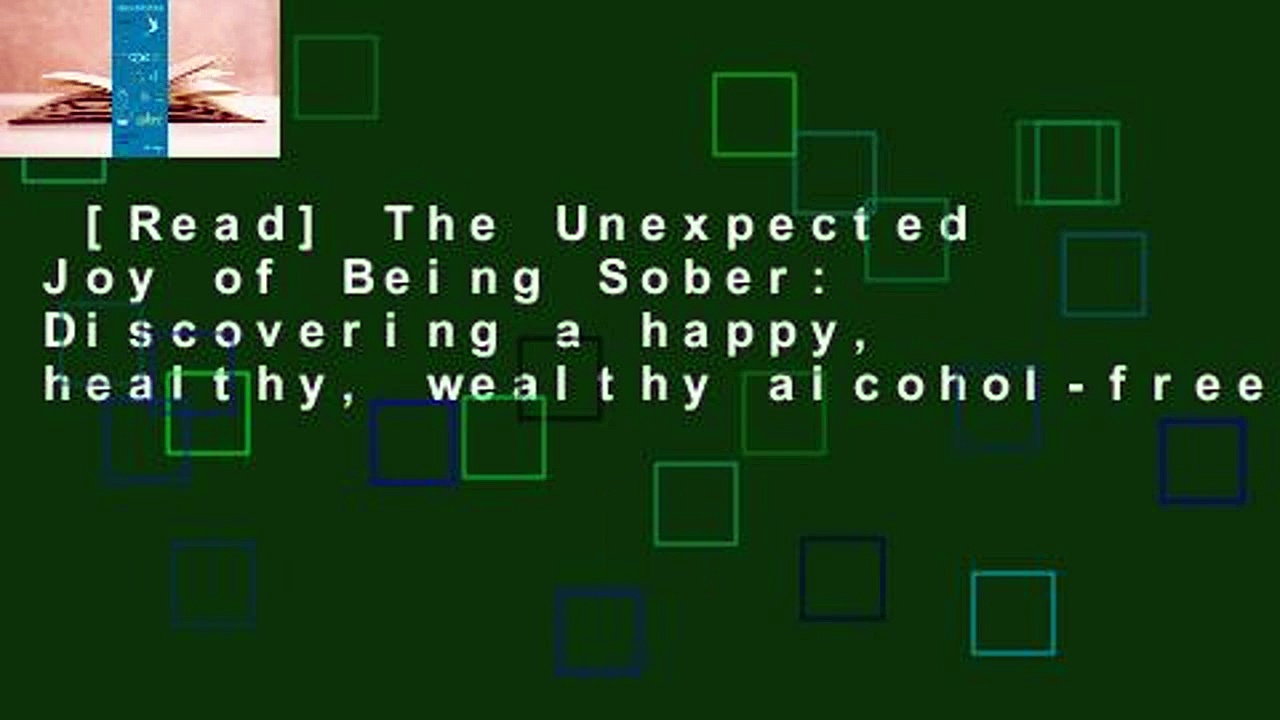 [Read] The Unexpected Joy of Being Sober: Discovering a happy, healthy, wealthy alcohol-free