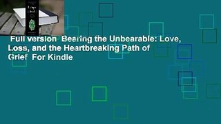 Full version  Bearing the Unbearable: Love, Loss, and the Heartbreaking Path of Grief  For Kindle