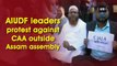 AIUDF leaders protest against CAA outside Assam assembly