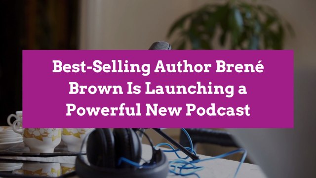 Best-Selling Author Brené Brown Is Launching a Powerful New Podcast
