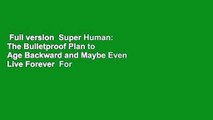 Full version  Super Human: The Bulletproof Plan to Age Backward and Maybe Even Live Forever  For