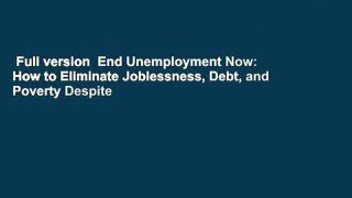 Full version  End Unemployment Now: How to Eliminate Joblessness, Debt, and Poverty Despite