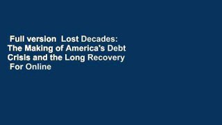 Full version  Lost Decades: The Making of America's Debt Crisis and the Long Recovery  For Online