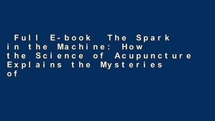 Full E-book  The Spark in the Machine: How the Science of Acupuncture Explains the Mysteries of