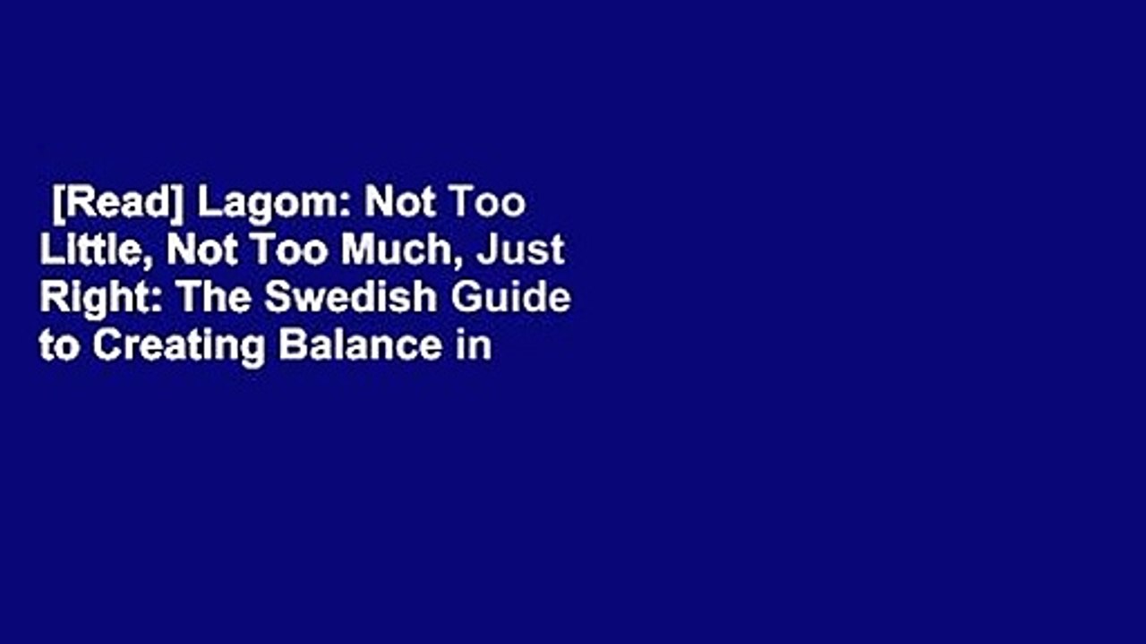 [Read] Lagom: Not Too Little, Not Too Much, Just Right: The Swedish Guide to Creating Balance in