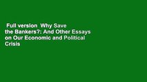 Full version  Why Save the Bankers?: And Other Essays on Our Economic and Political Crisis  For