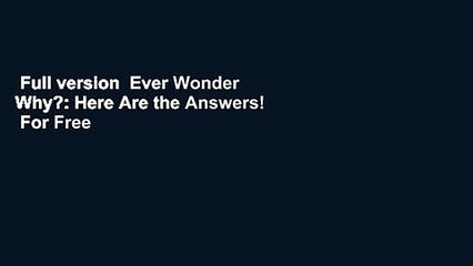 Full version  Ever Wonder Why?: Here Are the Answers!  For Free