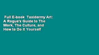 Full E-book  Taxidermy Art: A Rogue's Guide to The Work, The Culture, and How to Do It Yourself