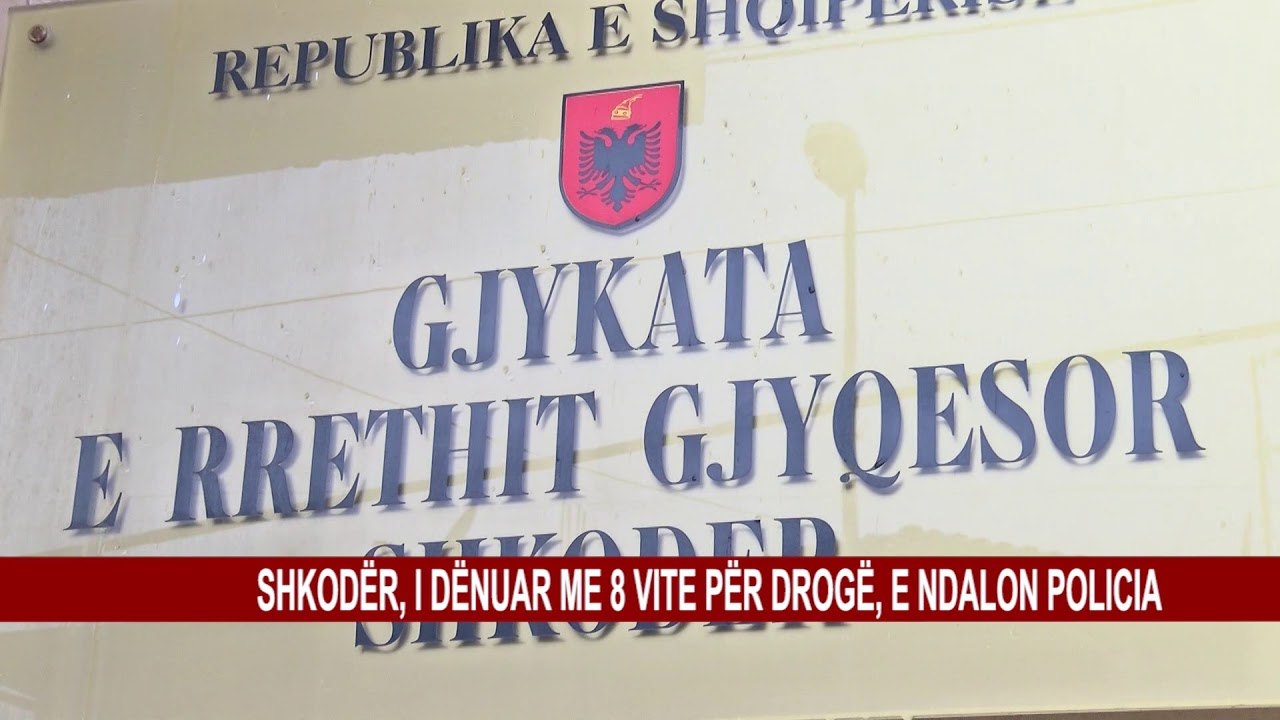 SHKODËR, I DËNUAR ME 8 VITE PËR DROGË, E NDALON POLICIA
