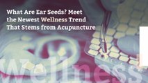 What Are Ear Seeds? Meet the Newest Wellness Trend That Stems from Acupuncture