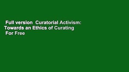 Full version  Curatorial Activism: Towards an Ethics of Curating  For Free