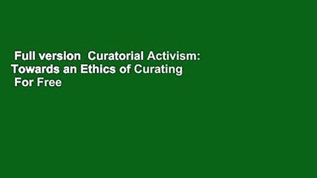 Full version Curatorial Activism: Towards an Ethics of Curating For Free