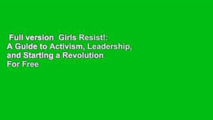 Full version  Girls Resist!: A Guide to Activism, Leadership, and Starting a Revolution  For Free