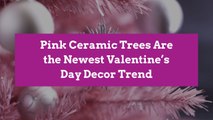 Pink Ceramic Trees Are the Newest Valentine’s Day Decor Trend