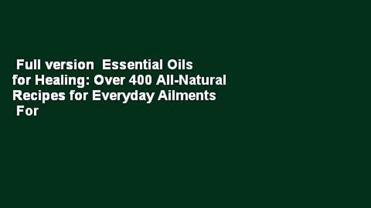 Full version  Essential Oils for Healing: Over 400 All-Natural Recipes for Everyday Ailments  For