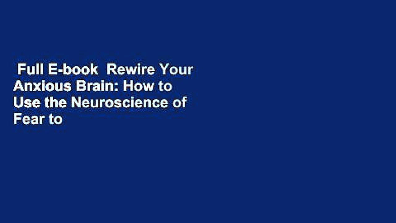 Full E-book  Rewire Your Anxious Brain: How to Use the Neuroscience of Fear to End Anxiety,