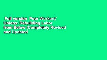 Full version  Poor Workers' Unions: Rebuilding Labor from Below (Completely Revised and Updated