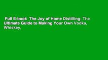 Full E-book  The Joy of Home Distilling: The Ultimate Guide to Making Your Own Vodka, Whiskey,