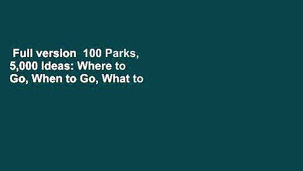 Full version  100 Parks, 5,000 Ideas: Where to Go, When to Go, What to See, What to Do  For Online