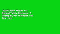 Full E-book  Maybe You Should Talk to Someone: A Therapist, Her Therapist, and Our Lives