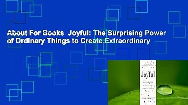 About For Books Joyful: The Surprising Power of Ordinary Things to Create Extraordinary